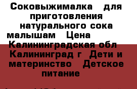 Соковыжималка - для приготовления натурального сока малышам › Цена ­ 2 500 - Калининградская обл., Калининград г. Дети и материнство » Детское питание   
